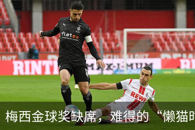 梅西金球奖缺席，难得的“懒猫时光”！