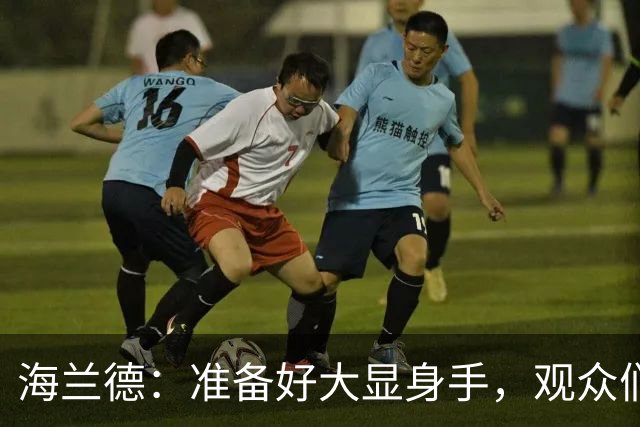 海兰德：准备好大显身手，观众们，准备嗨起来吧！