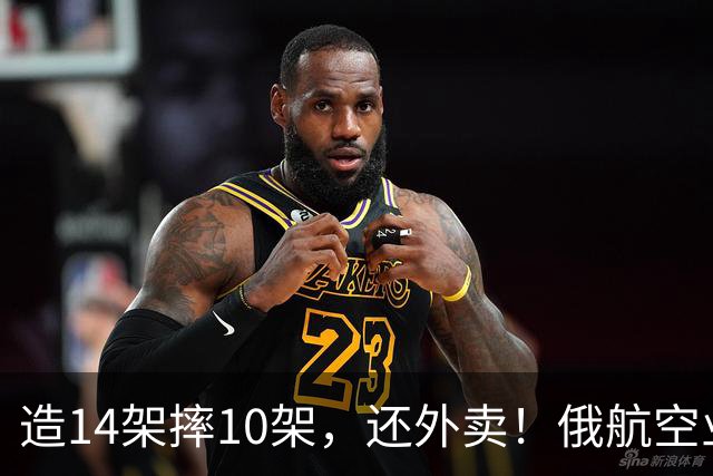 造14架摔10架，还外卖！俄航空业寅吃卯粮式营业，属实绷不住了