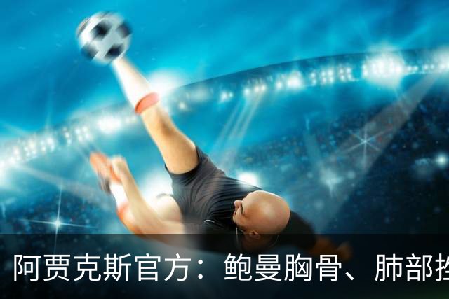 阿贾克斯官方：鲍曼胸骨、肺部挫伤，将缺阵3场